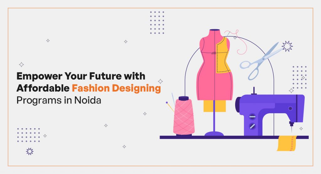 Empower Your Future with Affordable Fashion Designing Programs in Noida