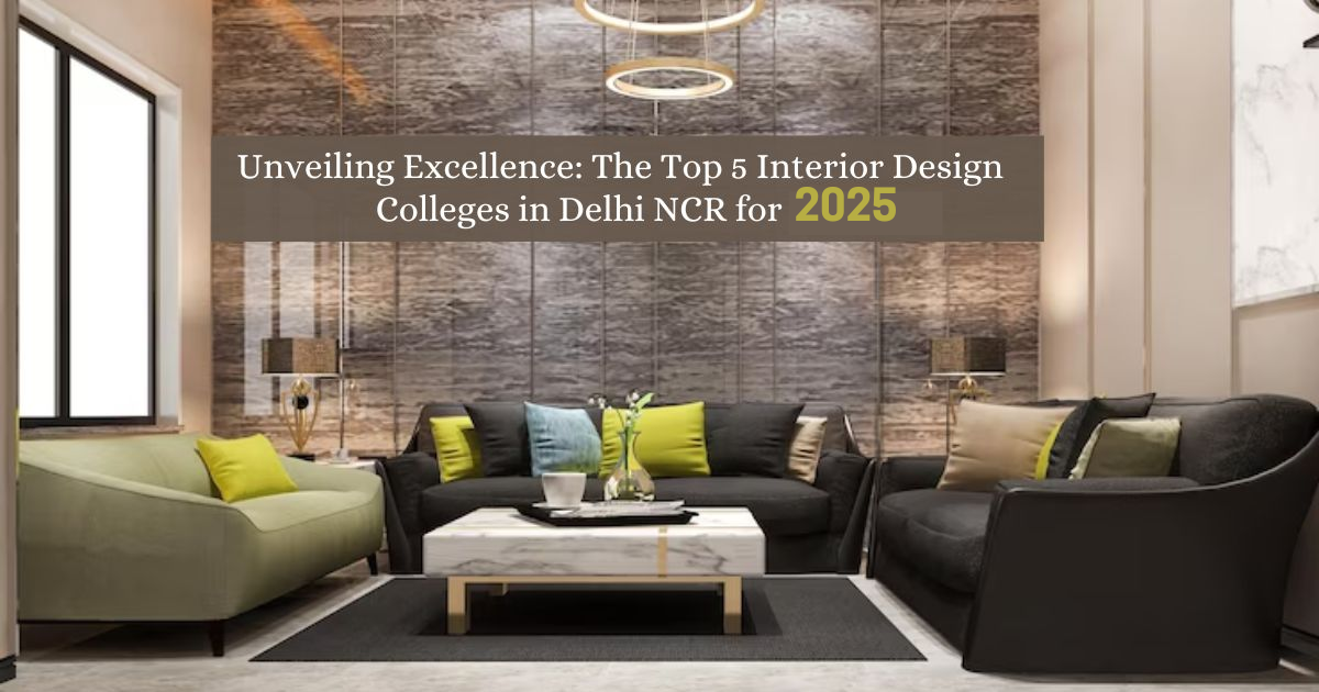 Unveiling Excellence: The Top 6 Interior Design Colleges in Delhi NCR for 2025